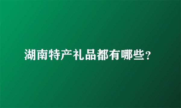 湖南特产礼品都有哪些？