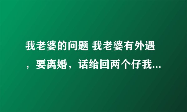 我老婆的问题 我老婆有外遇，要离婚，话给回两个仔我，我话同我养三年先拉，她确答应了，是讲真还是讲假
