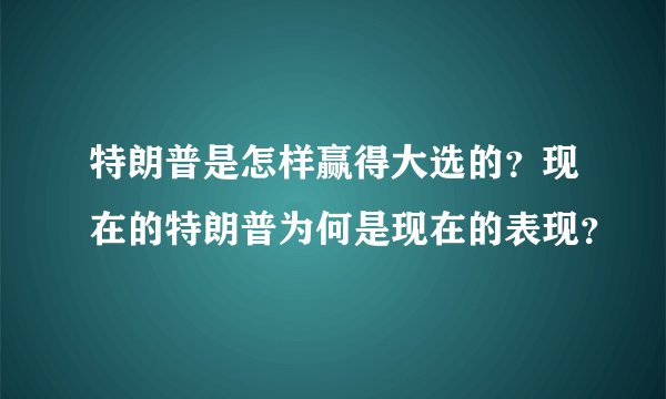 特朗普是怎样赢得大选的？现在的特朗普为何是现在的表现？