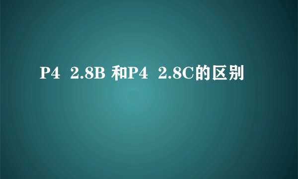 P4  2.8B 和P4  2.8C的区别