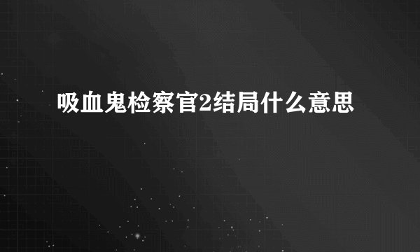吸血鬼检察官2结局什么意思