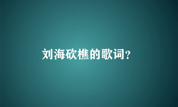 刘海砍樵的歌词？