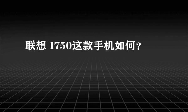 联想 I750这款手机如何？