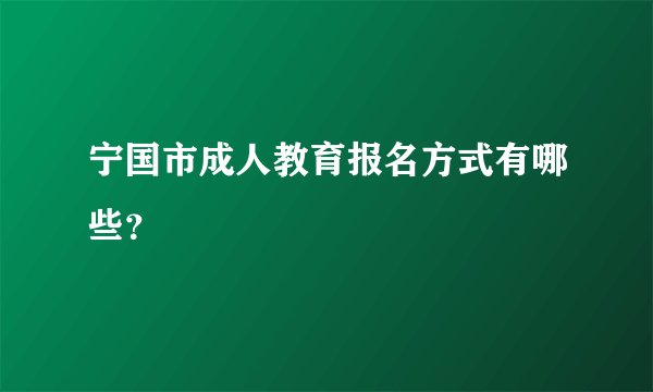 宁国市成人教育报名方式有哪些？