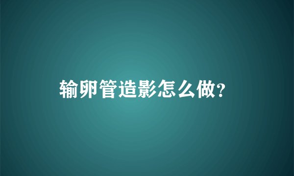 输卵管造影怎么做？