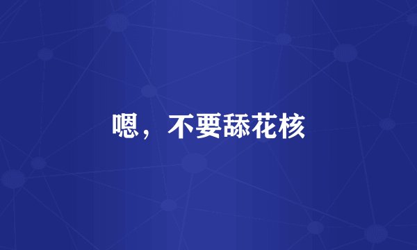 嗯,不要舔花核