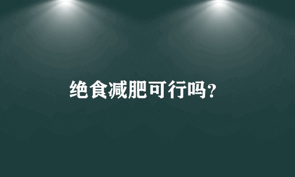 绝食减肥可行吗？