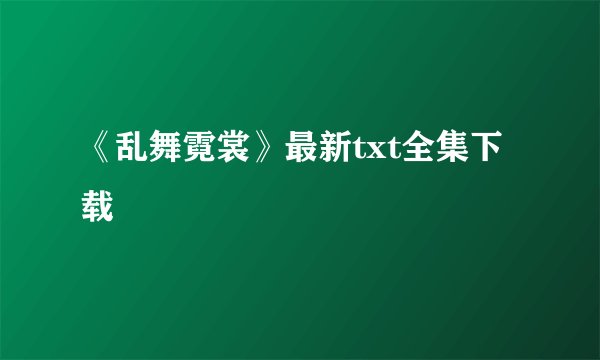 《乱舞霓裳》最新txt全集下载