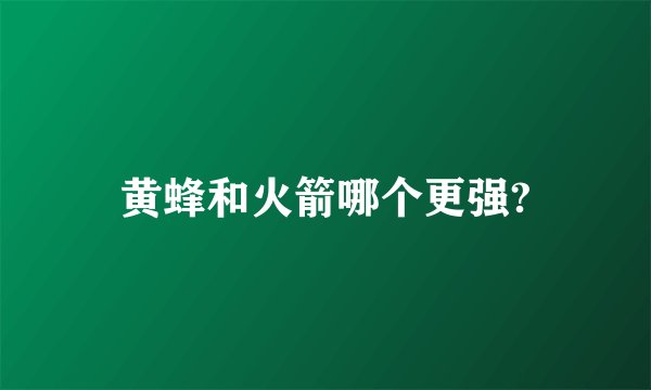 黄蜂和火箭哪个更强?