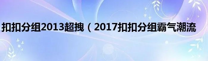 扣扣分组2013超拽（2017扣扣分组霸气潮流