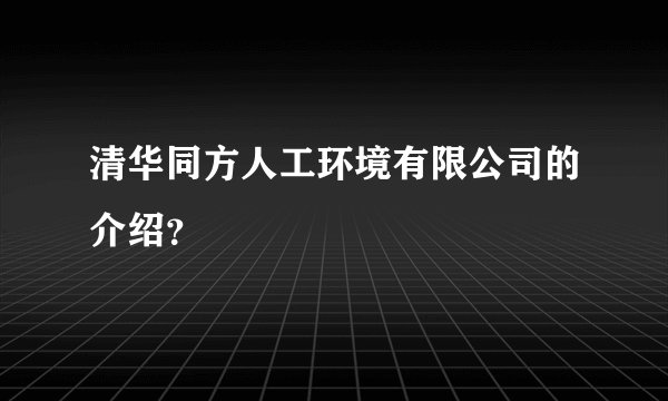 清华同方人工环境有限公司的介绍？