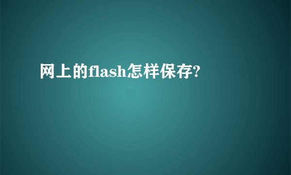 网上的flash怎样保存?