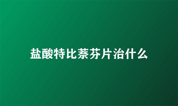 盐酸特比萘芬片治什么