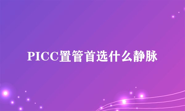 PICC置管首选什么静脉