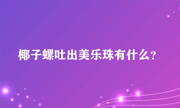椰子螺吐出美乐珠有什么?