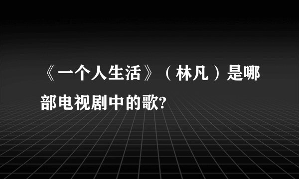 《一个人生活》（林凡）是哪部电视剧中的歌?