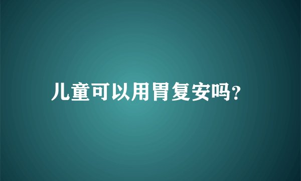 儿童可以用胃复安吗？