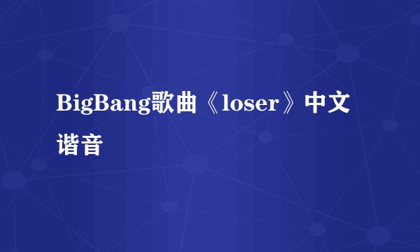 BigBang歌曲《loser》中文谐音