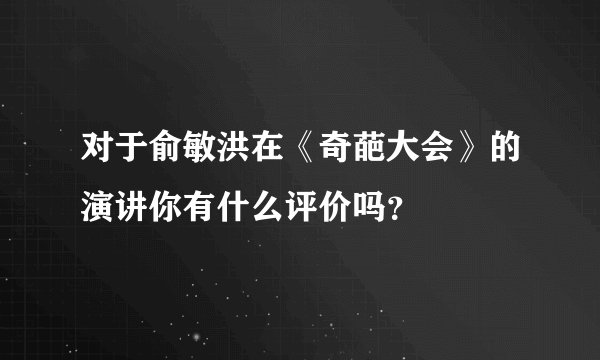 对于俞敏洪在《奇葩大会》的演讲你有什么评价吗？