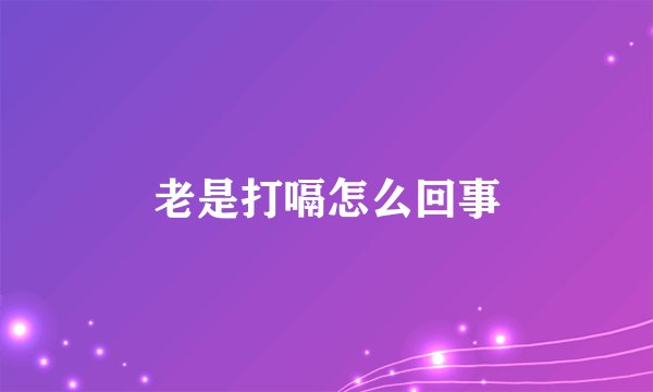 老是打嗝怎么回事