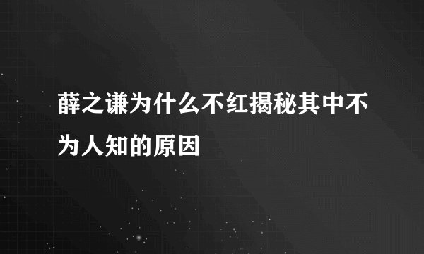 薛之谦为什么不红揭秘其中不为人知的原因