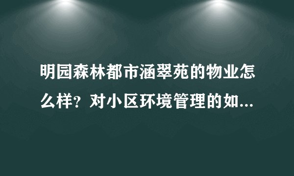 明园森林都市涵翠苑的物业怎么样？对小区环境管理的如何，平常打扫干净吗？打扫频次如何？
