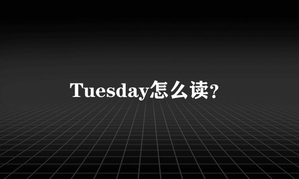 Tuesday怎么读?