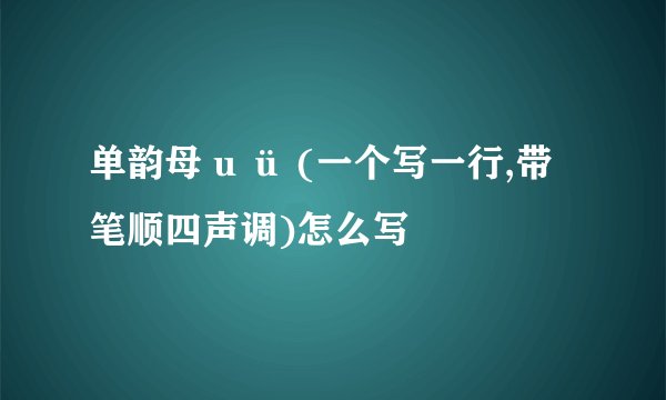 单韵母 u ü (一个写一行,带笔顺四声调)怎么写
