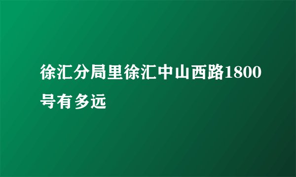 徐汇分局里徐汇中山西路1800号有多远