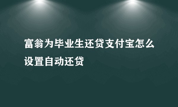 富翁为毕业生还贷支付宝怎么设置自动还贷
