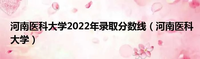 河南医科大学2022年录取分数线（河南医科大学）