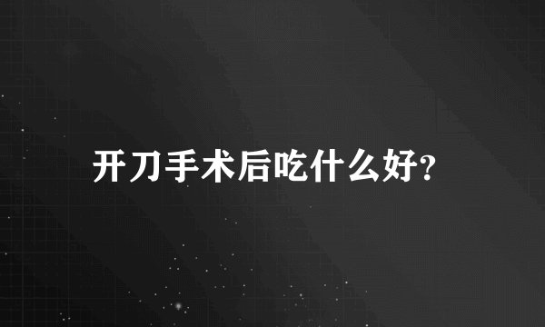 开刀手术后吃什么好？