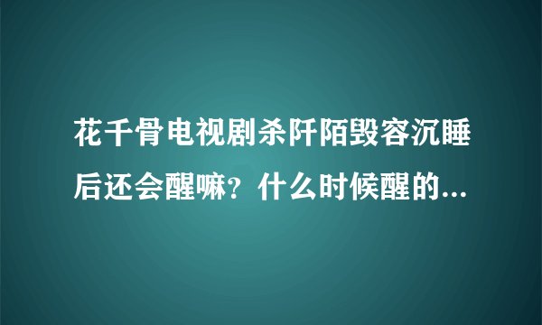 花千骨电视剧杀阡陌毁容沉睡后还会醒嘛？什么时候醒的？最后杀阡陌结局是什么？