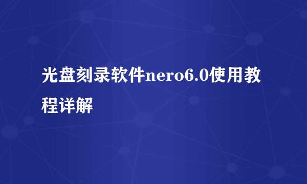 光盘刻录软件nero6.0使用教程详解
