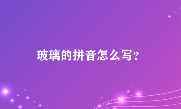 玻璃的拼音怎么写?