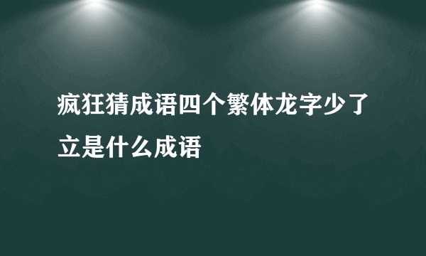 疯狂猜成语四个繁体龙字少了立是什么成语