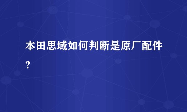 本田思域如何判断是原厂配件？