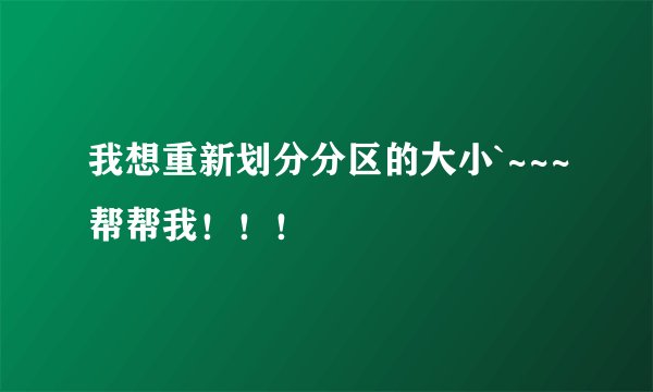 我想重新划分分区的大小`~~~帮帮我！！！