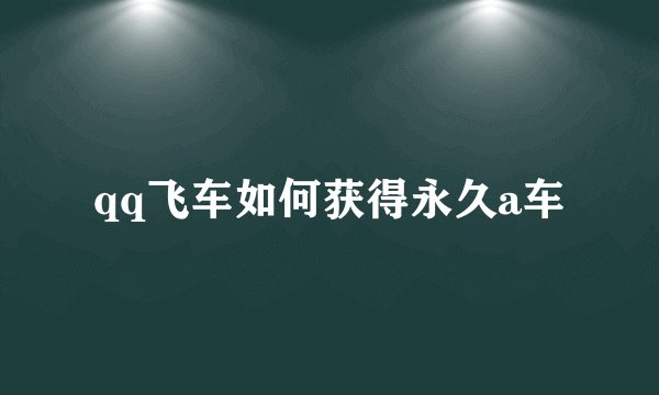 qq飞车如何获得永久a车