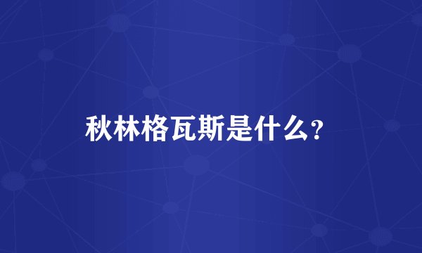 秋林格瓦斯是什么?