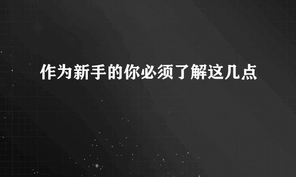 作为新手的你必须了解这几点