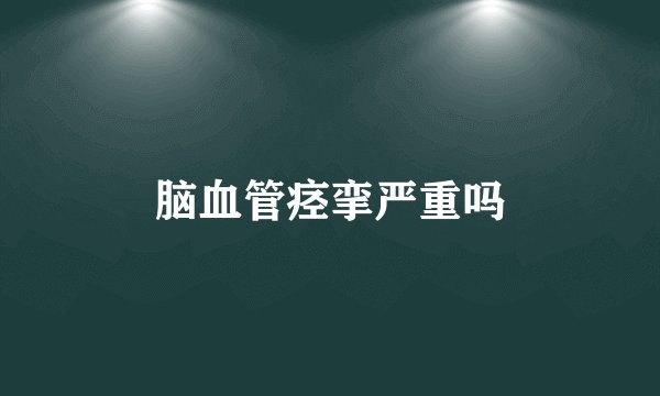 脑血管痉挛严重吗