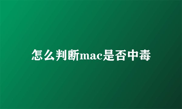 怎么判断mac是否中毒