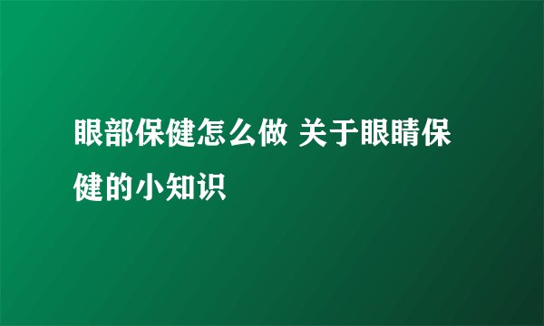 眼部保健怎么做 关于眼睛保健的小知识