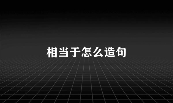 相当于怎么造句