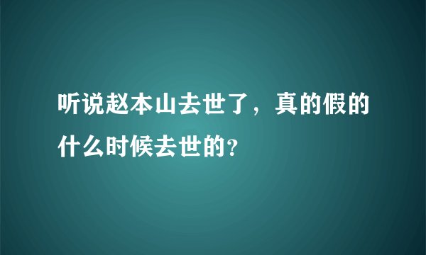 听说赵本山去世了，真的假的什么时候去世的？