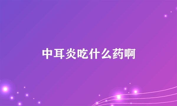 中耳炎吃什么药啊