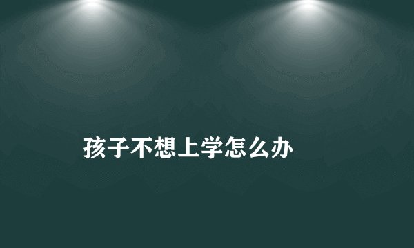 
    孩子不想上学怎么办
  