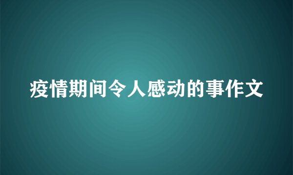 疫情期间令人感动的事作文