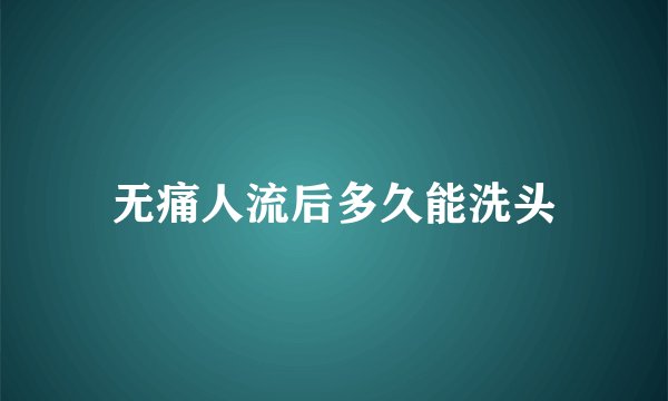 无痛人流后多久能洗头